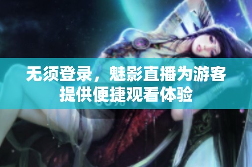 无须登录，魅影直播为游客提供便捷观看体验