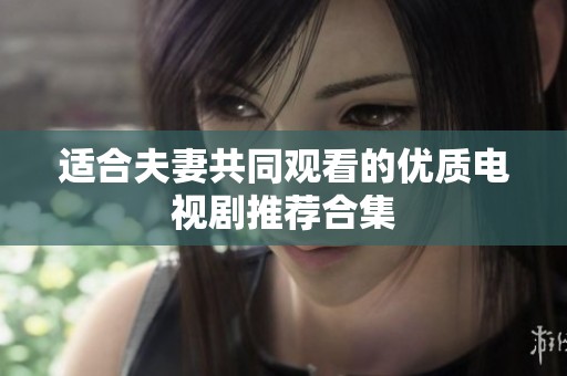 适合夫妻共同观看的优质电视剧推荐合集