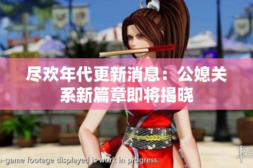 尽欢年代更新消息：公媳关系新篇章即将揭晓