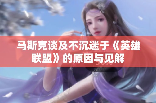 马斯克谈及不沉迷于《英雄联盟》的原因与见解