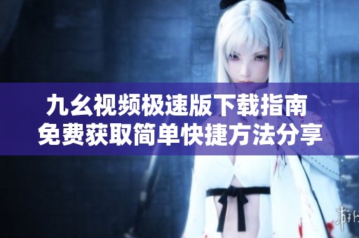 九幺视频极速版下载指南 免费获取简单快捷方法分享