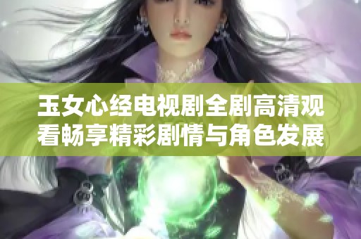 玉女心经电视剧全剧高清观看畅享精彩剧情与角色发展