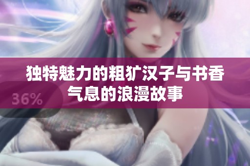 独特魅力的粗犷汉子与书香气息的浪漫故事