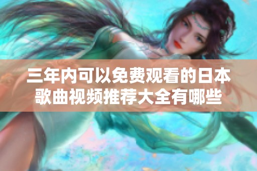 三年内可以免费观看的日本歌曲视频推荐大全有哪些