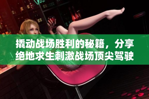 撬动战场胜利的秘籍，分享绝地求生刺激战场顶尖驾驶技巧！