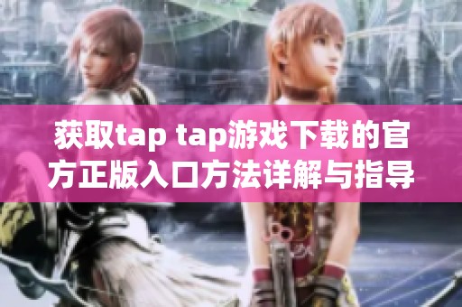 获取tap tap游戏下载的官方正版入口方法详解与指导