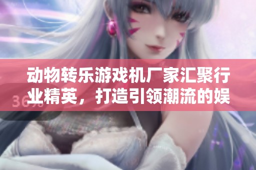 动物转乐游戏机厂家汇聚行业精英，打造引领潮流的娱乐设备