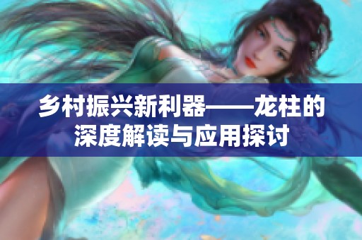 乡村振兴新利器——龙柱的深度解读与应用探讨