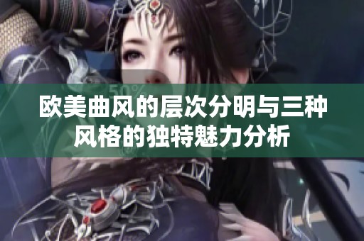 欧美曲风的层次分明与三种风格的独特魅力分析
