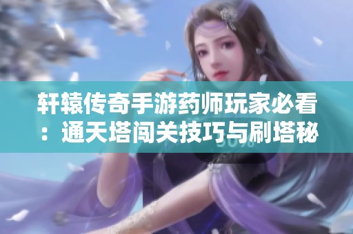 轩辕传奇手游药师玩家必看：通天塔闯关技巧与刷塔秘籍详解