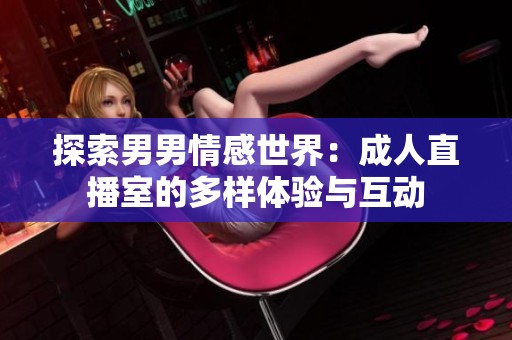 探索男男情感世界：成人直播室的多样体验与互动