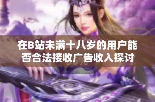 在B站未满十八岁的用户能否合法接收广告收入探讨