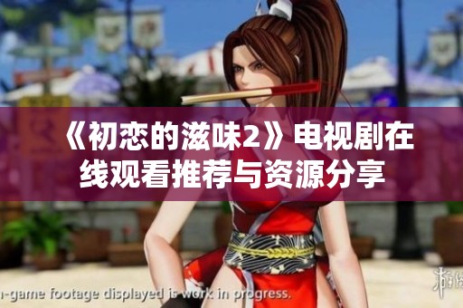 《初恋的滋味2》电视剧在线观看推荐与资源分享