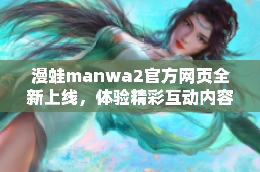 漫蛙manwa2官方网页全新上线，体验精彩互动内容与丰富功能