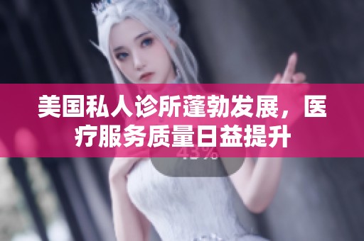 美国私人诊所蓬勃发展，医疗服务质量日益提升