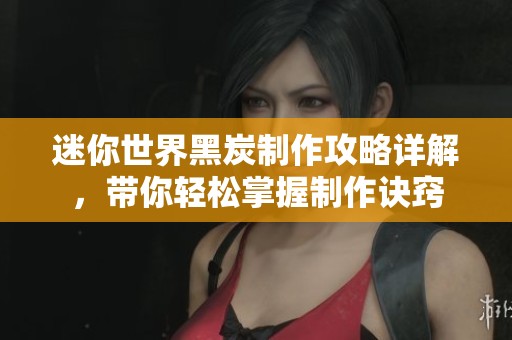 迷你世界黑炭制作攻略详解，带你轻松掌握制作诀窍