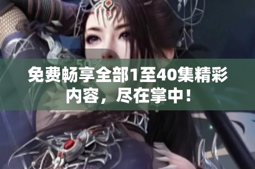 免费畅享全部1至40集精彩内容，尽在掌中！