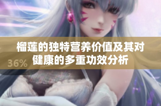 榴莲的独特营养价值及其对健康的多重功效分析