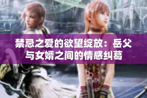 禁忌之爱的欲望绽放：岳父与女婿之间的情感纠葛