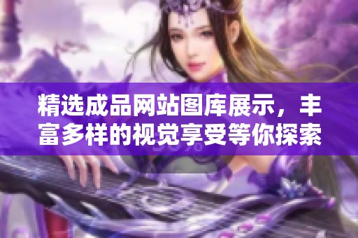 精选成品网站图库展示，丰富多样的视觉享受等你探索