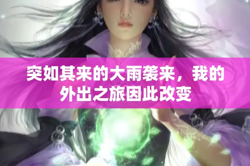 突如其来的大雨袭来，我的外出之旅因此改变