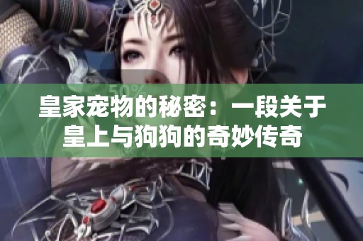 皇家宠物的秘密：一段关于皇上与狗狗的奇妙传奇