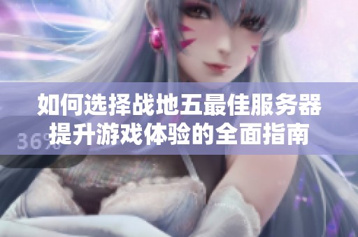 如何选择战地五最佳服务器提升游戏体验的全面指南