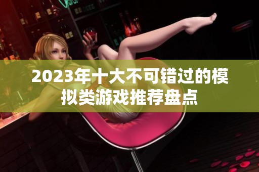 2023年十大不可错过的模拟类游戏推荐盘点
