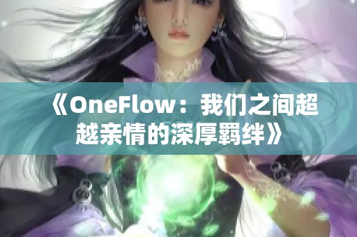 《OneFlow：我们之间超越亲情的深厚羁绊》