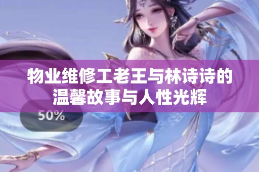 物业维修工老王与林诗诗的温馨故事与人性光辉