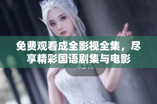 免费观看成全影视全集，尽享精彩国语剧集与电影