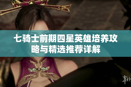 七骑士前期四星英雄培养攻略与精选推荐详解