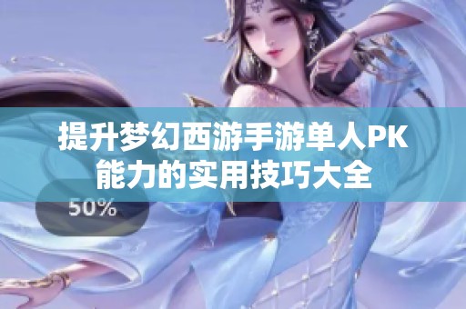 提升梦幻西游手游单人PK能力的实用技巧大全