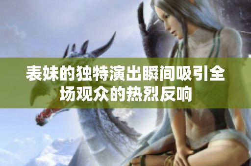 表妹的独特演出瞬间吸引全场观众的热烈反响