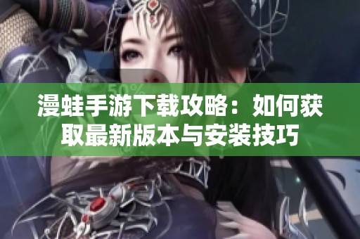 漫蛙手游下载攻略：如何获取最新版本与安装技巧