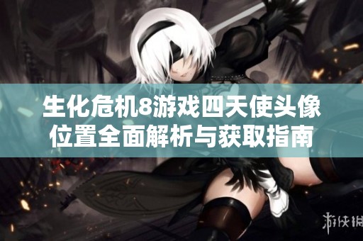 生化危机8游戏四天使头像位置全面解析与获取指南