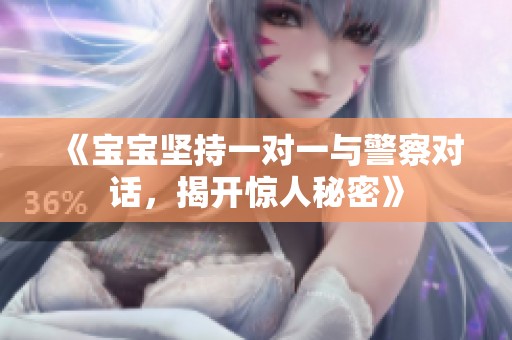 《宝宝坚持一对一与警察对话，揭开惊人秘密》
