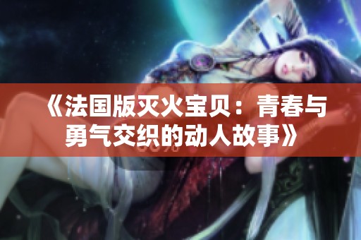 《法国版灭火宝贝：青春与勇气交织的动人故事》