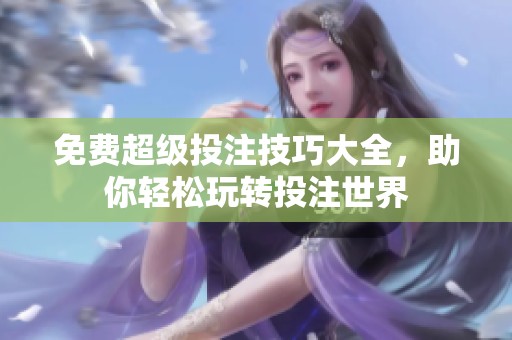 免费超级投注技巧大全，助你轻松玩转投注世界
