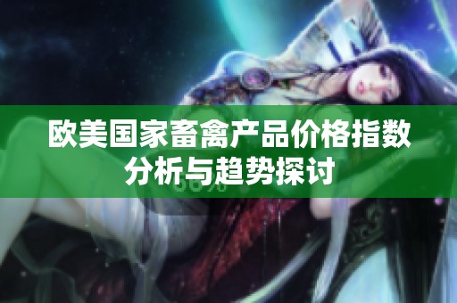 欧美国家畜禽产品价格指数分析与趋势探讨