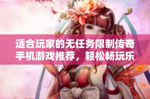 适合玩家的无任务限制传奇手机游戏推荐，轻松畅玩乐无穷！