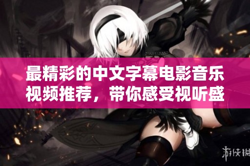 最精彩的中文字幕电影音乐视频推荐，带你感受视听盛宴