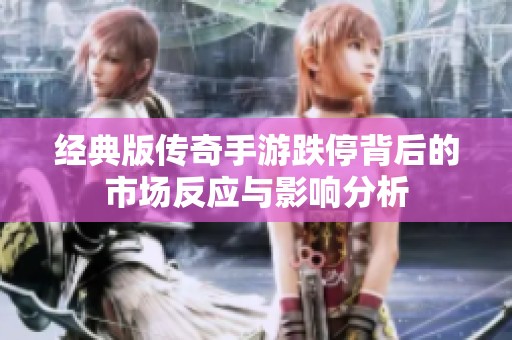 经典版传奇手游跌停背后的市场反应与影响分析