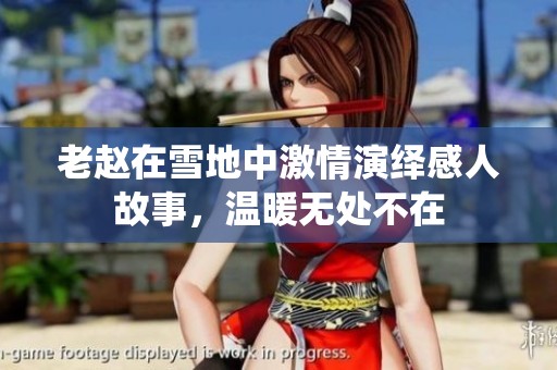 老赵在雪地中激情演绎感人故事，温暖无处不在