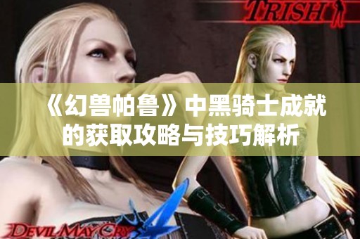 《幻兽帕鲁》中黑骑士成就的获取攻略与技巧解析
