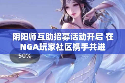 阴阳师互助招募活动开启 在NGA玩家社区携手共进