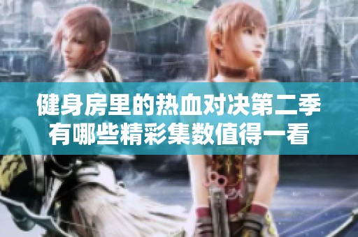 健身房里的热血对决第二季有哪些精彩集数值得一看