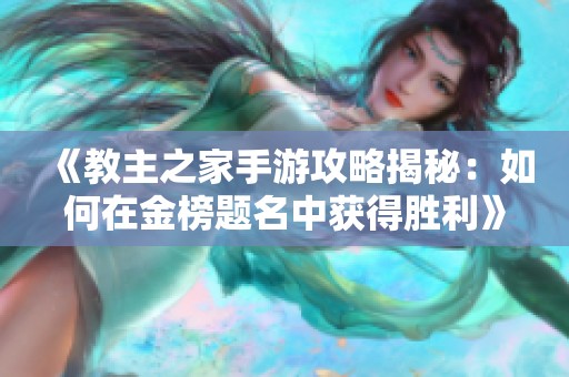 《教主之家手游攻略揭秘：如何在金榜题名中获得胜利》