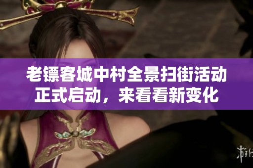 老镖客城中村全景扫街活动正式启动，来看看新变化