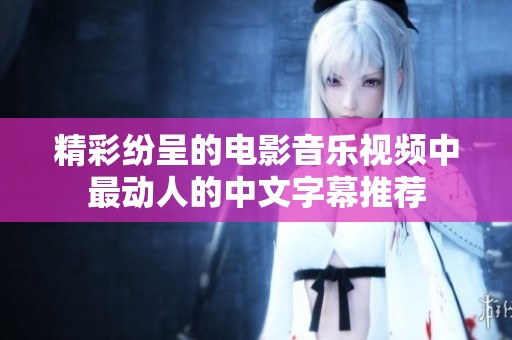 精彩纷呈的电影音乐视频中最动人的中文字幕推荐